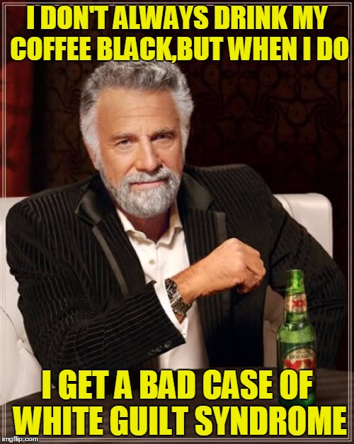 A Hillary Clinton supporter | I DON'T ALWAYS DRINK MY COFFEE BLACK,BUT WHEN I DO; I GET A BAD CASE OF WHITE GUILT SYNDROME | image tagged in memes,the most interesting man in the world | made w/ Imgflip meme maker