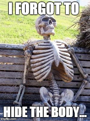 Waiting Skeleton | I FORGOT TO; HIDE THE BODY... | image tagged in memes,waiting skeleton | made w/ Imgflip meme maker
