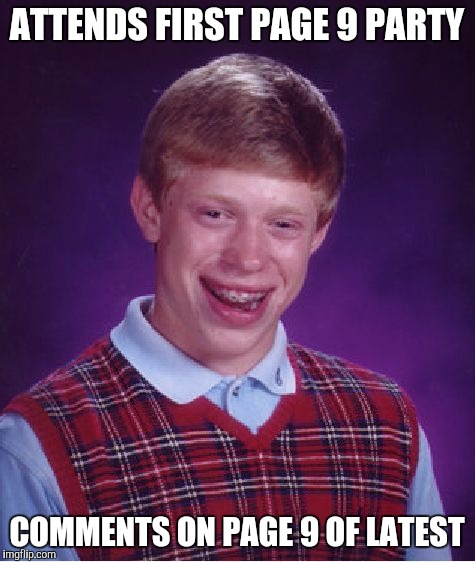 Bad Luck Brian had good luck that day | ATTENDS FIRST PAGE 9 PARTY; COMMENTS ON PAGE 9 OF LATEST | image tagged in memes,bad luck brian,today was a good day,good luck | made w/ Imgflip meme maker