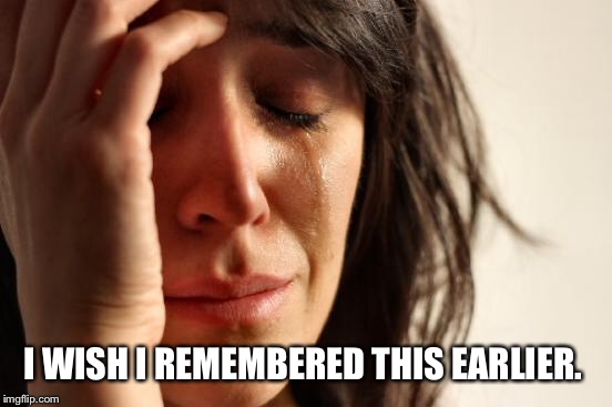 First World Problems Meme | I WISH I REMEMBERED THIS EARLIER. | image tagged in memes,first world problems | made w/ Imgflip meme maker