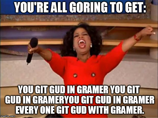 grammer | YOU'RE ALL GORING TO GET:; YOU GIT GUD IN GRAMER YOU GIT GUD IN GRAMERYOU GIT GUD IN GRAMER EVERY ONE GIT GUD WITH GRAMER. | image tagged in memes,oprah you get a | made w/ Imgflip meme maker