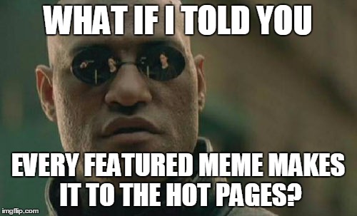 Matrix Morpheus Meme | WHAT IF I TOLD YOU EVERY FEATURED MEME MAKES IT TO THE HOT PAGES? | image tagged in memes,matrix morpheus | made w/ Imgflip meme maker