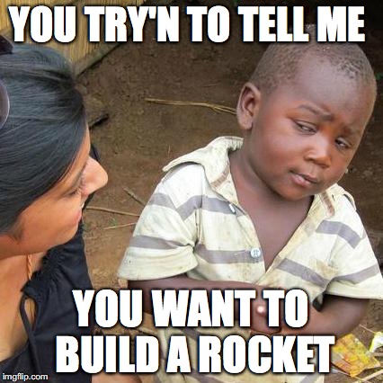 Third World Skeptical Kid Meme | YOU TRY'N TO TELL ME; YOU WANT TO BUILD A ROCKET | image tagged in memes,third world skeptical kid | made w/ Imgflip meme maker
