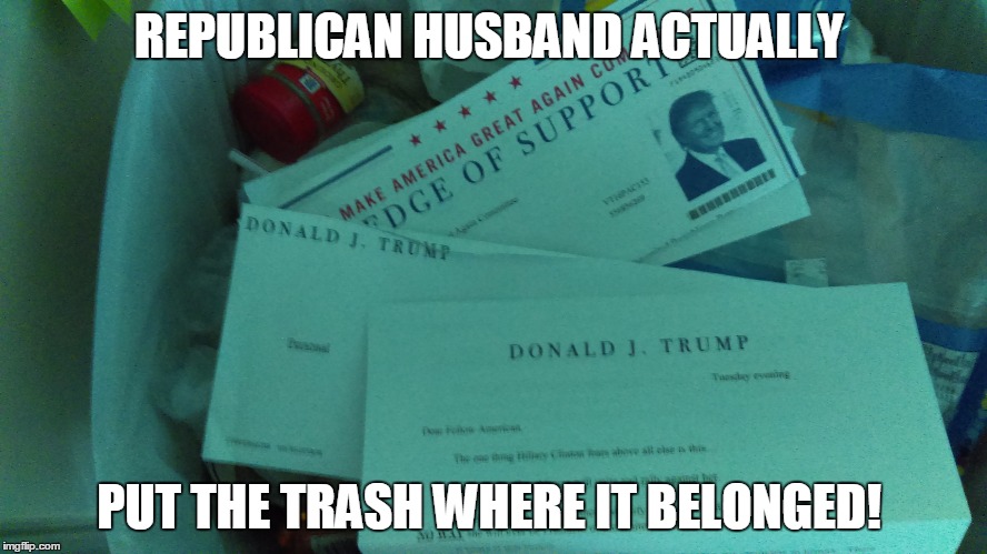 Trash in the trash | REPUBLICAN HUSBAND ACTUALLY; PUT THE TRASH WHERE IT BELONGED! | image tagged in republicans,white trash | made w/ Imgflip meme maker
