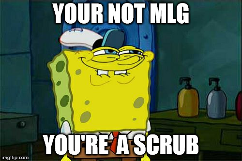 mlg | YOUR NOT MLG; YOU'RE  A SCRUB | image tagged in memes,dont you squidward | made w/ Imgflip meme maker
