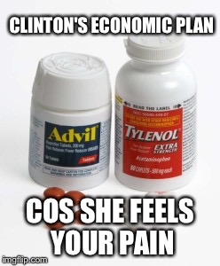 Clinton' s Economic Paln | CLINTON'S ECONOMIC PLAN; COS SHE FEELS YOUR PAIN | image tagged in election 2016 | made w/ Imgflip meme maker