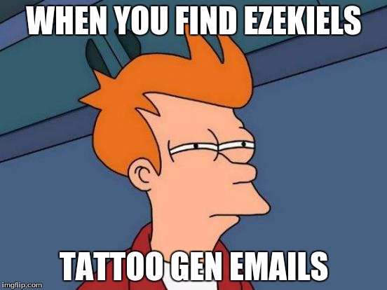 Futurama Fry | WHEN YOU FIND EZEKIELS; TATTOO GEN EMAILS | image tagged in memes,futurama fry | made w/ Imgflip meme maker