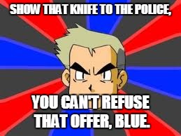 Professor Oak | SHOW THAT KNIFE TO THE POLICE, YOU CAN'T REFUSE THAT OFFER, BLUE. | image tagged in memes,professor oak,knife,blue | made w/ Imgflip meme maker
