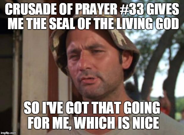 So I Got That Goin For Me Which Is Nice Meme | CRUSADE OF PRAYER #33 GIVES ME THE SEAL OF THE LIVING GOD; SO I'VE GOT THAT GOING FOR ME, WHICH IS NICE | image tagged in memes,so i got that goin for me which is nice | made w/ Imgflip meme maker
