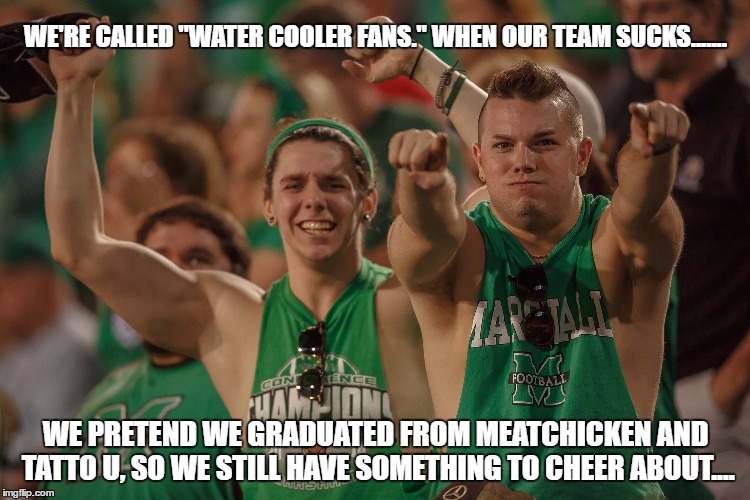 WE'RE CALLED "WATER COOLER FANS." WHEN OUR TEAM SUCKS....... WE PRETEND WE GRADUATED FROM MEATCHICKEN AND TATTO U, SO WE STILL HAVE SOMETHING TO CHEER ABOUT.... | made w/ Imgflip meme maker