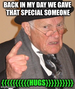 @----}------------ | BACK IN MY DAY WE GAVE THAT SPECIAL SOMEONE; {{{{{{{{{{HUGS}}}}}}}}}} | image tagged in memes,back in my day | made w/ Imgflip meme maker