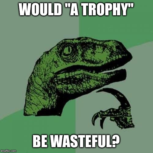 Philosoraptor Meme | WOULD "A TROPHY" BE WASTEFUL? | image tagged in memes,philosoraptor | made w/ Imgflip meme maker