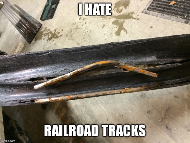 I HATE; RAILROAD TRACKS | image tagged in bent carbide | made w/ Imgflip meme maker