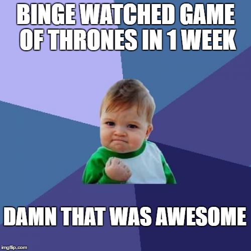 Success Kid Meme | BINGE WATCHED GAME OF THRONES IN 1 WEEK; DAMN THAT WAS AWESOME | image tagged in memes,success kid | made w/ Imgflip meme maker