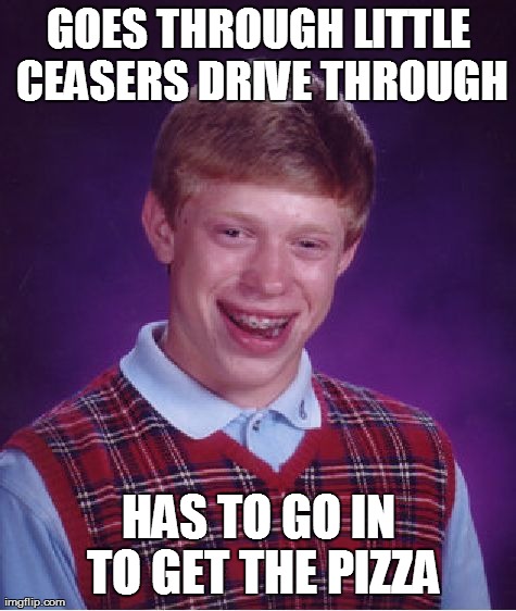 Bad Luck Brian Meme | GOES THROUGH LITTLE CEASERS DRIVE THROUGH HAS TO GO IN TO GET THE PIZZA | image tagged in memes,bad luck brian | made w/ Imgflip meme maker