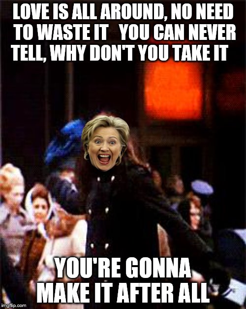 Who can turn the world on with her smile? Who can take a nothing day, and suddenly make it all seem worthwhile?  | LOVE IS ALL AROUND, NO NEED TO WASTE IT 

YOU CAN NEVER TELL, WHY DON'T YOU TAKE IT; YOU'RE GONNA MAKE IT AFTER ALL | image tagged in memes,hillary rodham less,mary tyler moore | made w/ Imgflip meme maker