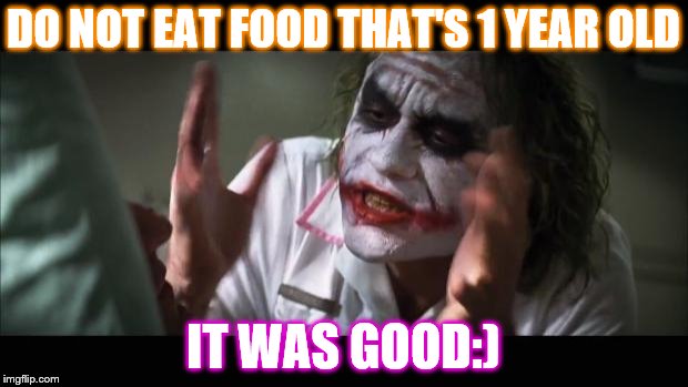 And everybody loses their minds | DO NOT EAT FOOD THAT'S 1 YEAR OLD; IT WAS GOOD:) | image tagged in memes,and everybody loses their minds | made w/ Imgflip meme maker