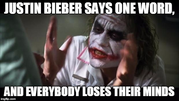 And everybody loses their minds Meme | JUSTIN BIEBER SAYS ONE WORD, AND EVERYBODY LOSES THEIR MINDS | image tagged in memes,and everybody loses their minds | made w/ Imgflip meme maker