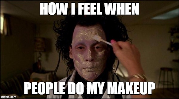 When people do my makeup | HOW I FEEL WHEN; PEOPLE DO MY MAKEUP | image tagged in makeup friends doing caked on too much | made w/ Imgflip meme maker