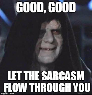 Sidious Error Meme | GOOD, GOOD; LET THE SARCASM FLOW THROUGH YOU | image tagged in memes,sidious error | made w/ Imgflip meme maker