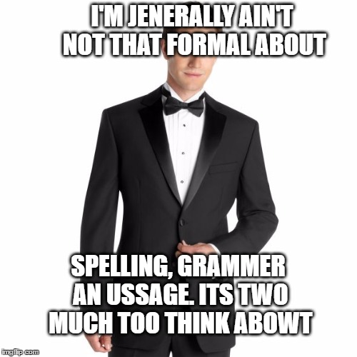 formerly Mispeling | I'M JENERALLY AIN'T NOT THAT FORMAL ABOUT; SPELLING, GRAMMER AN USSAGE. ITS TWO MUCH TOO THINK ABOWT | image tagged in memes,funny memes,spelling nazi,grammar nazi,tuxedo,formal | made w/ Imgflip meme maker