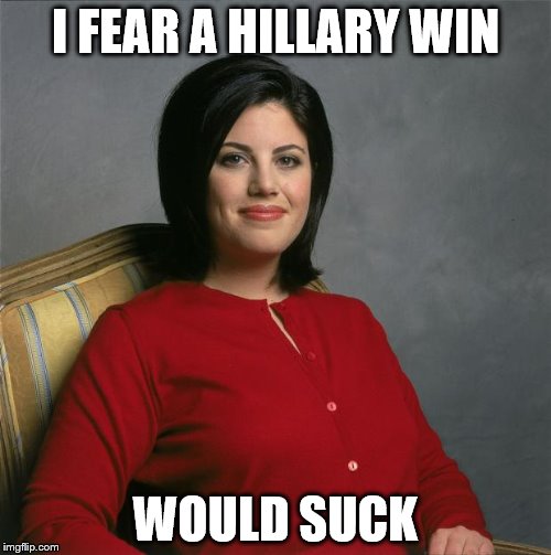 Monica Lewinsky  | I FEAR A HILLARY WIN; WOULD SUCK | image tagged in monica lewinsky | made w/ Imgflip meme maker