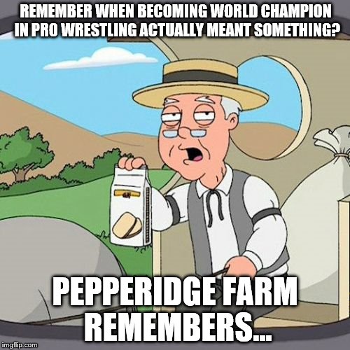 Pepperidge Farm Remembers Good Pro Wrestling #1 |  REMEMBER WHEN BECOMING WORLD CHAMPION IN PRO WRESTLING ACTUALLY MEANT SOMETHING? PEPPERIDGE FARM REMEMBERS... | image tagged in memes,pepperidge farm remembers,remember when,world champion,wrestling | made w/ Imgflip meme maker