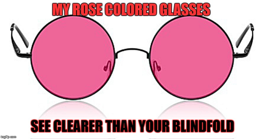 Clear Sight | MY ROSE COLORED GLASSES SEE CLEARER THAN YOUR BLINDFOLD | image tagged in rose colored glasses,blind,oblivious,ignore,facts | made w/ Imgflip meme maker