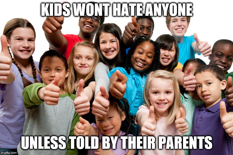 Kids are not rascists | KIDS WONT HATE ANYONE; UNLESS TOLD BY THEIR PARENTS | image tagged in kids are not rascists | made w/ Imgflip meme maker