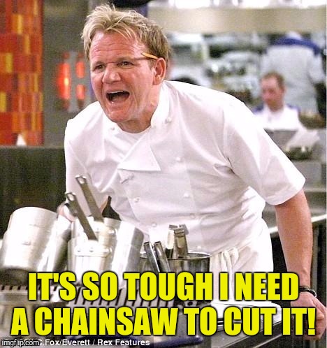 IT'S SO TOUGH I NEED A CHAINSAW TO CUT IT! | made w/ Imgflip meme maker