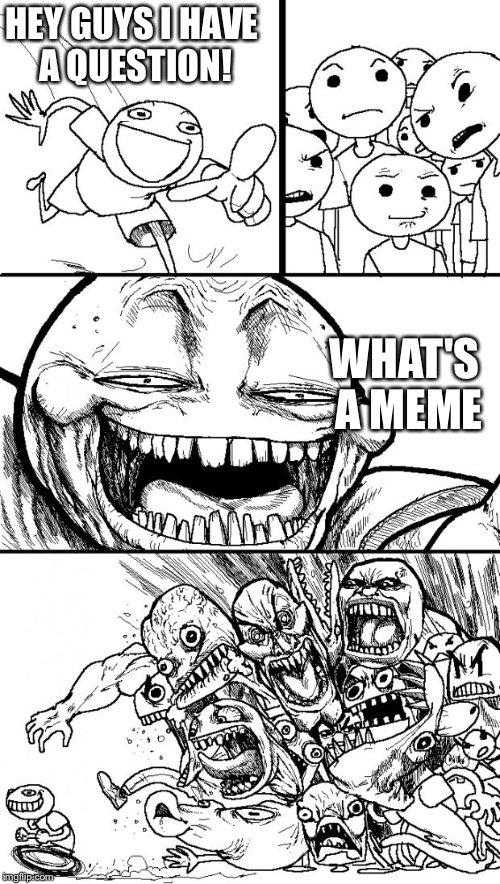 Hey Internet Meme | HEY GUYS I HAVE A QUESTION! WHAT'S A MEME | image tagged in memes,hey internet | made w/ Imgflip meme maker
