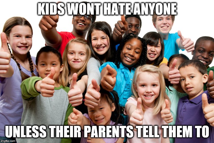 Kids are not rascists | KIDS WONT HATE ANYONE; UNLESS THEIR PARENTS TELL THEM TO | image tagged in kids are not rascists | made w/ Imgflip meme maker