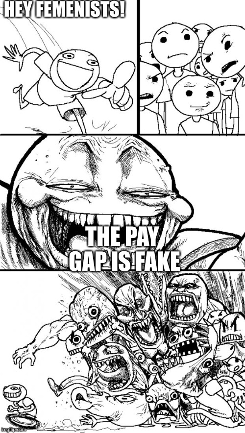 Hey Internet | HEY FEMENISTS! THE PAY GAP IS FAKE | image tagged in memes,hey internet | made w/ Imgflip meme maker