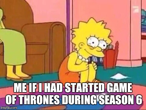 ME IF I HAD STARTED GAME OF THRONES DURING SEASON 6 | made w/ Imgflip meme maker