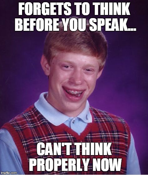 Bad Luck Brian Meme | FORGETS TO THINK BEFORE YOU SPEAK... CAN'T THINK PROPERLY NOW | image tagged in memes,bad luck brian | made w/ Imgflip meme maker