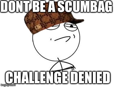 Challenge Accepted Rage Face | DONT BE A SCUMBAG; CHALLENGE DENIED | image tagged in memes,challenge accepted rage face,scumbag | made w/ Imgflip meme maker