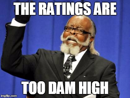 Too Damn High Meme | THE RATINGS ARE TOO DAM HIGH | image tagged in memes,too damn high | made w/ Imgflip meme maker