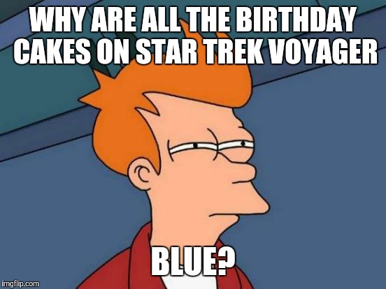 Futurama Fry Meme | WHY ARE ALL THE BIRTHDAY CAKES ON STAR TREK VOYAGER; BLUE? | image tagged in memes,futurama fry | made w/ Imgflip meme maker