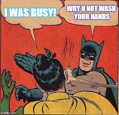 Batman Slapping Robin Meme | I WAS BUSY! WHY U NOT WASH YOUR HANDS | image tagged in memes,batman slapping robin | made w/ Imgflip meme maker