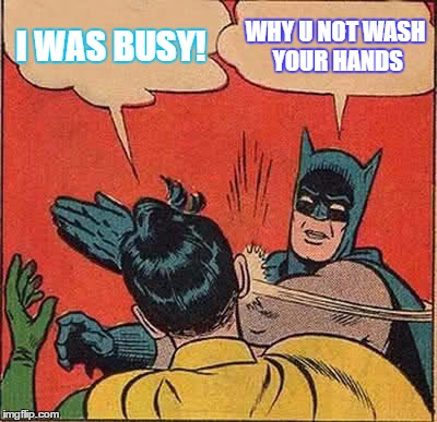 Batman Slapping Robin | I WAS BUSY! WHY U NOT WASH YOUR HANDS | image tagged in memes,batman slapping robin | made w/ Imgflip meme maker