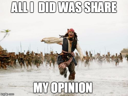 Jack Sparrow Being Chased Meme | ALL I  DID WAS SHARE; MY OPINION | image tagged in memes,jack sparrow being chased | made w/ Imgflip meme maker