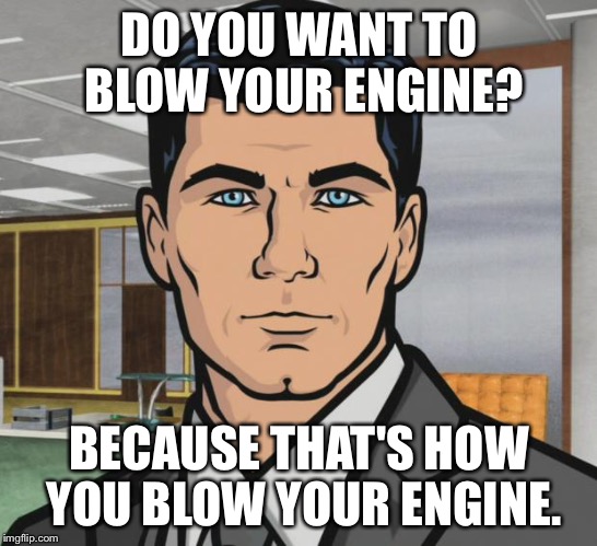 Archer | DO YOU WANT TO BLOW YOUR ENGINE? BECAUSE THAT'S HOW YOU BLOW YOUR ENGINE. | image tagged in memes,archer | made w/ Imgflip meme maker