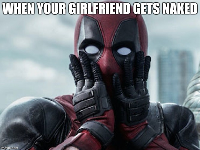 WHEN YOUR GIRLFRIEND GETS NAKED | image tagged in deadpool,memes | made w/ Imgflip meme maker