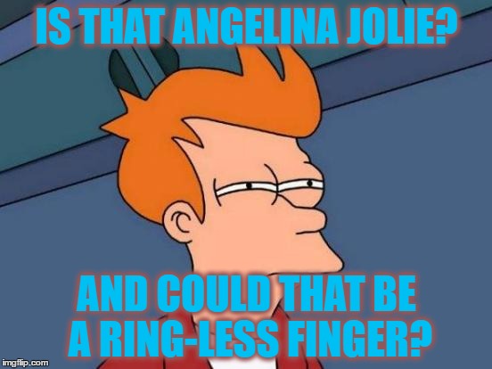 Honing in on the prize. |  IS THAT ANGELINA JOLIE? AND COULD THAT BE A RING-LESS FINGER? | image tagged in memes,futurama fry,angelina jolie | made w/ Imgflip meme maker
