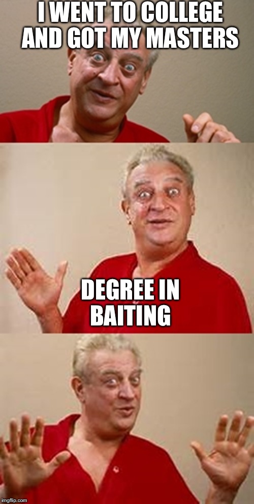 bad pun Dangerfield  | I WENT TO COLLEGE AND GOT MY MASTERS; DEGREE IN BAITING | image tagged in bad pun dangerfield,college,masters degree | made w/ Imgflip meme maker