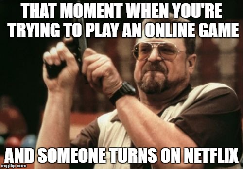Am I The Only One Around Here Meme | THAT MOMENT WHEN YOU'RE TRYING TO PLAY AN ONLINE GAME; AND SOMEONE TURNS ON NETFLIX | image tagged in memes,am i the only one around here | made w/ Imgflip meme maker