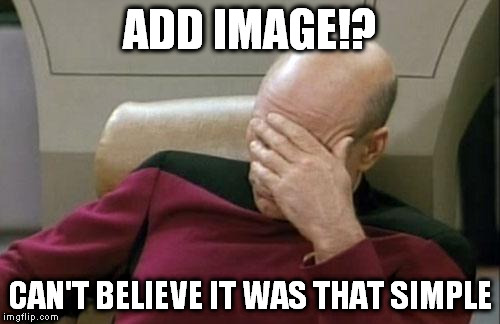 Captain Picard Facepalm Meme | ADD IMAGE!? CAN'T BELIEVE IT WAS THAT SIMPLE | image tagged in memes,captain picard facepalm | made w/ Imgflip meme maker