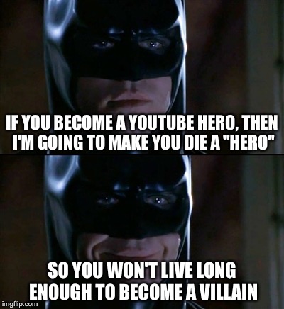 Batman Smiles | IF YOU BECOME A YOUTUBE HERO, THEN I'M GOING TO MAKE YOU DIE A "HERO"; SO YOU WON'T LIVE LONG ENOUGH TO BECOME A VILLAIN | image tagged in memes,batman smiles | made w/ Imgflip meme maker