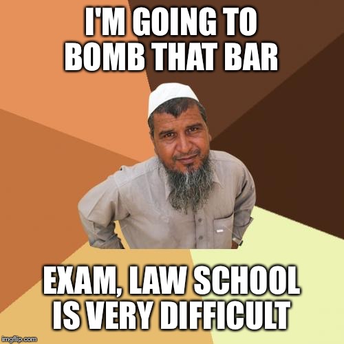 Ordinary Muslim Man | I'M GOING TO BOMB THAT BAR; EXAM, LAW SCHOOL IS VERY DIFFICULT | image tagged in memes,ordinary muslim man | made w/ Imgflip meme maker