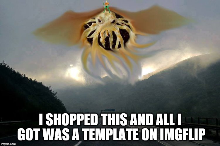 Cthulhu pie in the sky | I SHOPPED THIS AND ALL I GOT WAS A TEMPLATE ON IMGFLIP | image tagged in cthulhu pie in the sky | made w/ Imgflip meme maker